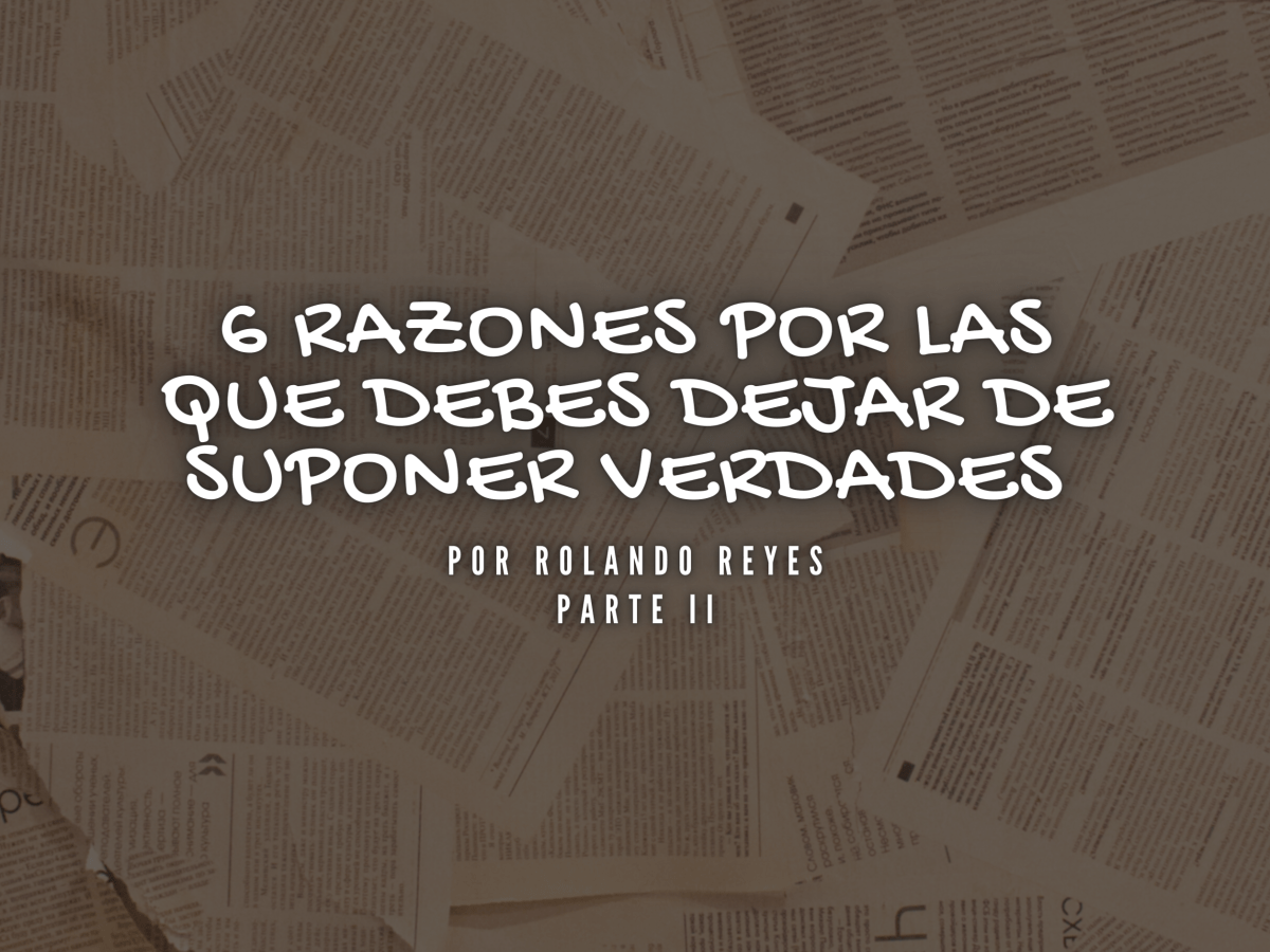 6 Razones por las que debes dejar de suponer verdades II