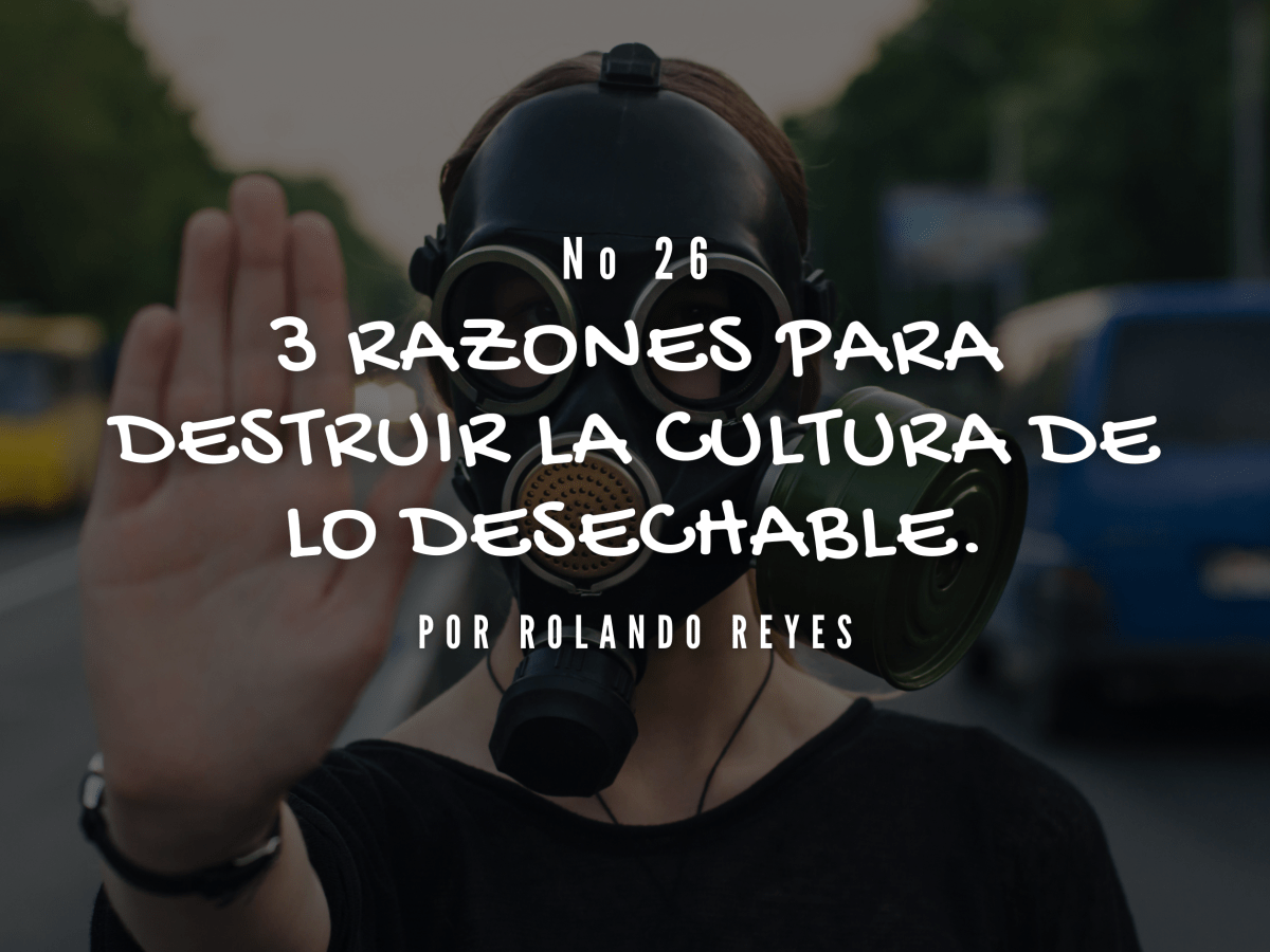 3 razones para destruir la cultura de lo desechable.